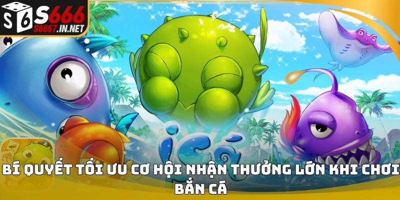 Bí quyết tối ưu cơ hội nhận thưởng lớn khi chơi bắn cá