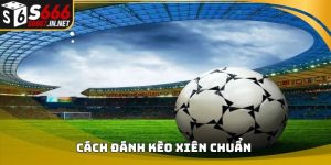 Cách đánh kèo xiên chuẩn