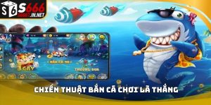 Chiến thuật bắn cá chơi là thắng