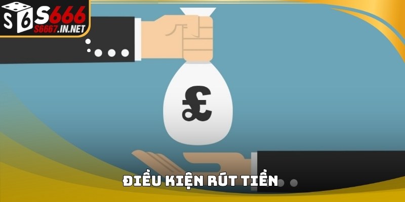 Bảng điều kiện thực hiện Rút Tiền S666 trên hệ thống