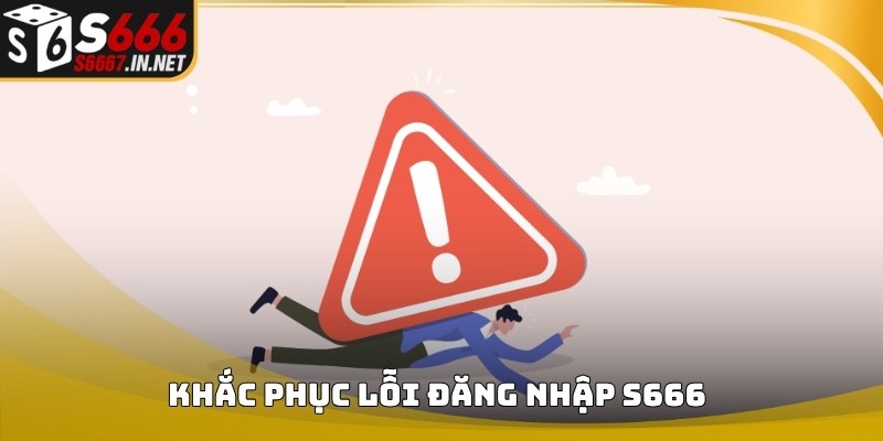 Hướng dẫn khắc phục lỗi Đăng nhập S666 khi truy cập