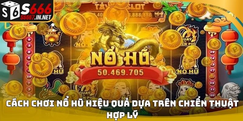 Cách chơi nổ hũ hiệu quả dựa trên chiến thuật hợp lý