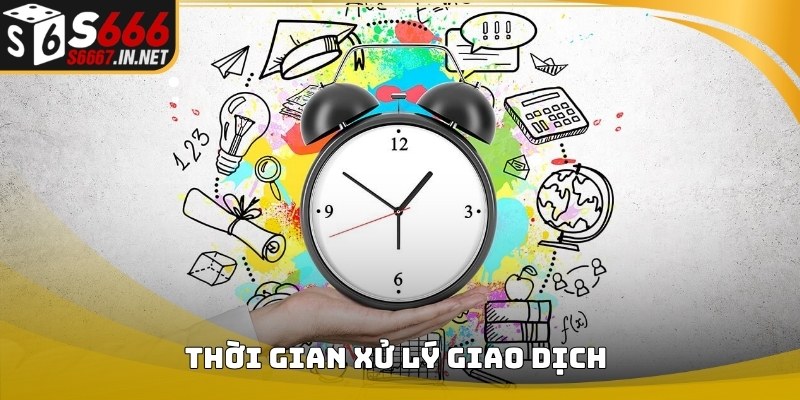 Thời gian xử lý giao dịch Rút Tiền S666 trên hệ thống